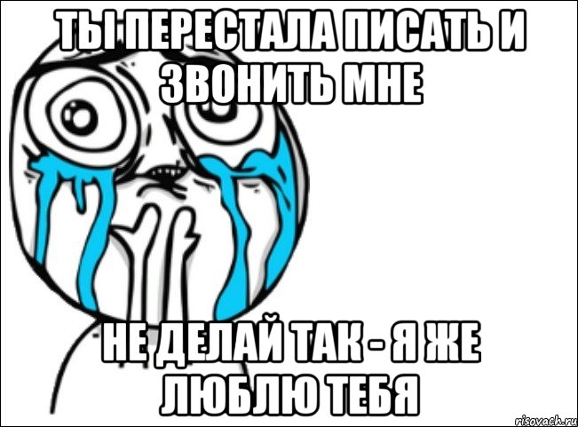 ТЫ ПЕРЕСТАЛА ПИСАТЬ И ЗВОНИТЬ МНЕ НЕ ДЕЛАЙ ТАК - Я ЖЕ ЛЮБЛЮ ТЕБЯ, Мем Это самый