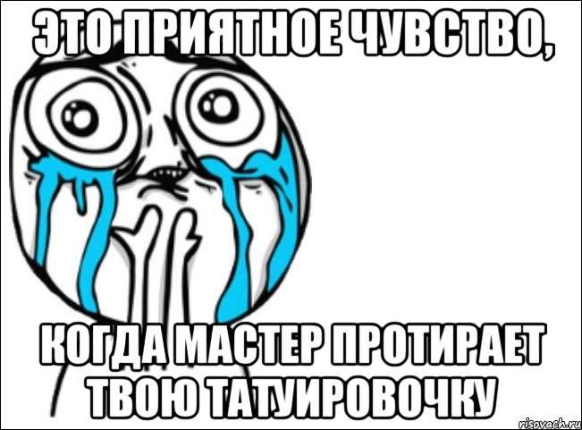 Это приятное чувство, когда мастер протирает твою татуировочку, Мем Это самый