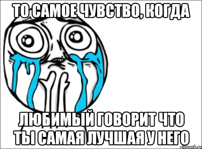 То самое чувство, когда Любимый говорит что ты самая лучшая у него, Мем Это самый