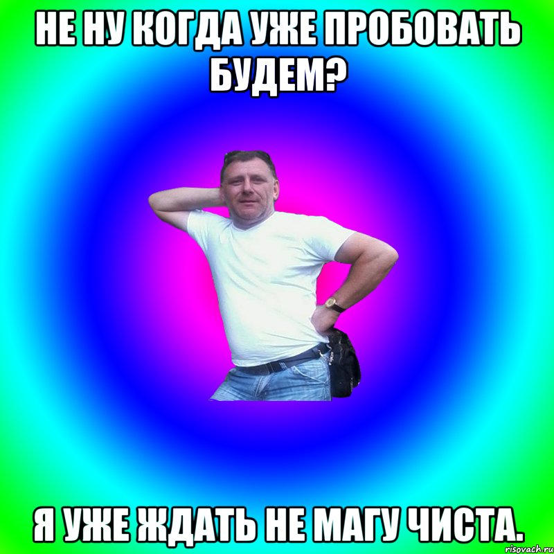 Не ну когда уже пробовать будем? Я уже ждать не магу чиста.