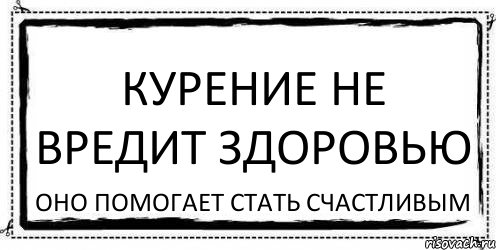 КУРЕНИЕ НЕ ВРЕДИТ ЗДОРОВЬЮ ОНО ПОМОГАЕТ СТАТЬ СЧАСТЛИВЫМ, Комикс Асоциальная антиреклама