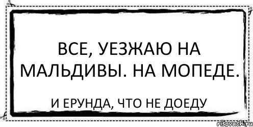 Все, уезжаю на Мальдивы. На мопеде. И ерунда, что не доеду, Комикс Асоциальная антиреклама