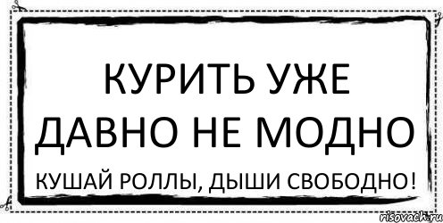 КУРИТЬ УЖЕ ДАВНО НЕ МОДНО КУШАЙ РОЛЛЫ, ДЫШИ СВОБОДНО!, Комикс Асоциальная антиреклама