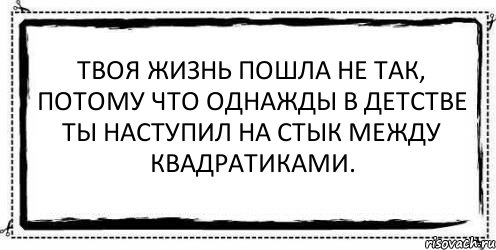 Твоя жизнь пошла не так, потому что однажды в детстве ты наступил на стык между квадратиками. , Комикс Асоциальная антиреклама