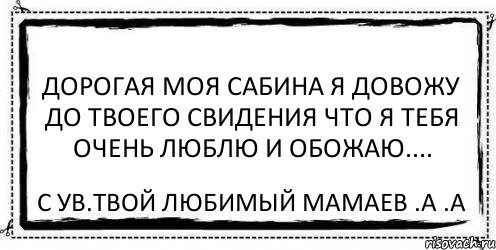 дорогая моя Сабина я довожу до твоего свидения что я тебя очень люблю и обожаю.... с ув.твой любимый Мамаев .А .А, Комикс Асоциальная антиреклама