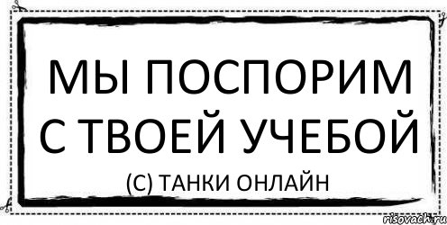 МЫ ПОСПОРИМ С ТВОЕЙ УЧЕБОЙ (С) Танки Онлайн, Комикс Асоциальная антиреклама