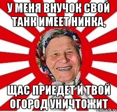 У меня внучок свой танк имеет Нинка, щас приедет и твой огород уничтожит, Мем  бабуля