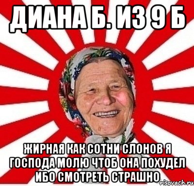 Диана Б. из 9 Б жирная как сотни слонов я господа молю чтоб она похудел ибо смотреть страшно, Мем  бабуля