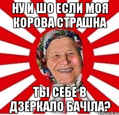 Ну И шо если моя корова страшна ты себе в дзеркало бачіла?, Мем  бабуля