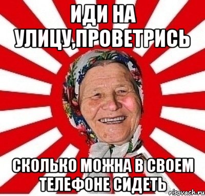 Иди на улицу,проветрись Сколько можна в своем телефоне сидеть, Мем  бабуля