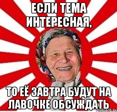 если тема интересная, то её завтра будут на лавочке обсуждать, Мем  бабуля