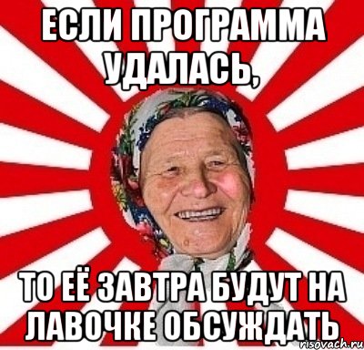 если программа удалась, то её завтра будут на лавочке обсуждать, Мем  бабуля