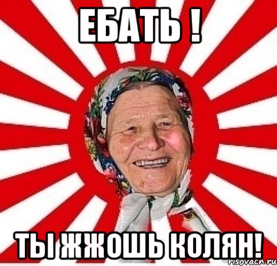 ебать ! ты жжошь Колян!, Мем  бабуля