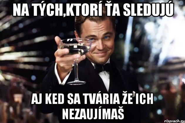 na tých,ktorí ťa sledujú aj ked sa tvária že ich nezaujímaš, Мем Великий Гэтсби (бокал за тех)