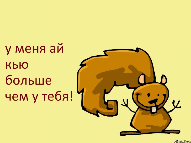 у меня ай кью больше чем у тебя!