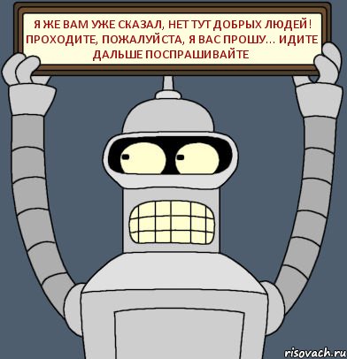 я же вам уже сказал, нет тут добрых людей! проходите, пожалуйста, я вас прошу... идите дальше поспрашивайте, Комикс Бендер с плакатом