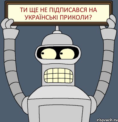 ТИ ЩЕ НЕ ПІДПИСАВСЯ НА УКРАЇНСЬКІ ПРИКОЛИ?, Комикс Бендер с плакатом