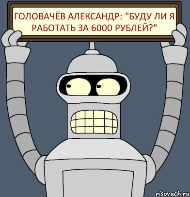 Головачёв Александр: "Буду ли я работать за 6000 рублей?", Комикс Бендер с плакатом