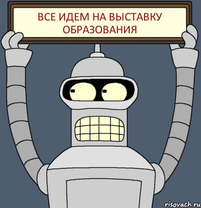 ВСЕ ИДЕМ НА ВЫСТАВКУ ОБРАЗОВАНИЯ, Комикс Бендер с плакатом