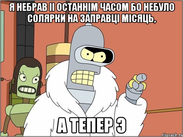 я небрав іі останнім часом бо небуло солярки на заправці місяць, а тепер э, Мем Бендер