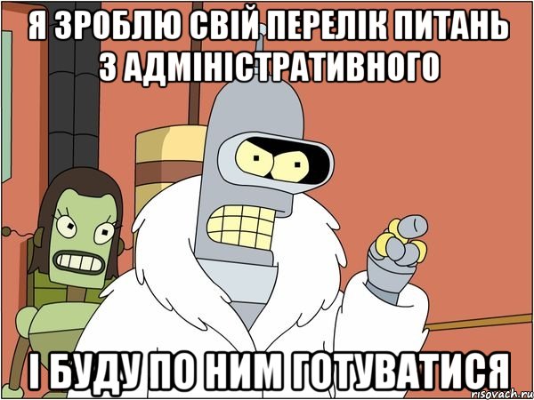 Я зроблю свій перелік питань з адміністративного і буду по ним готуватися, Мем Бендер