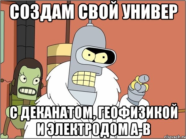 Создам свой универ с деканатом, геофизикой и электродом A-B, Мем Бендер