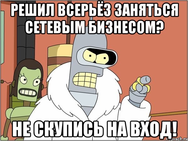 Решил всерьёз заняться сетевым бизнесом? Не скупись на вход!, Мем Бендер