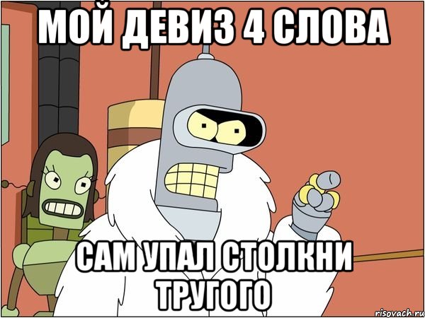 мой девиз 4 слова сам упал столкни тругого, Мем Бендер