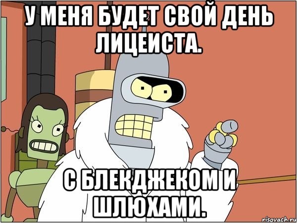 У меня будет свой день лицеиста. С блекджеком и шлюхами., Мем Бендер