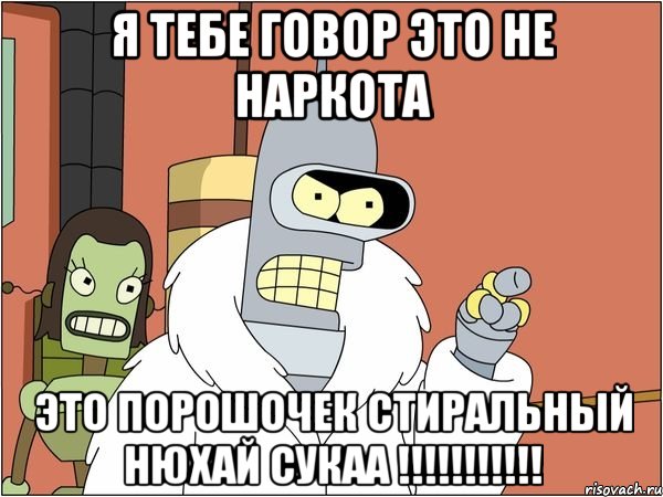 я тебе говор это не наркота это порошочек стиральный нюхай сукаа !!!!!!!!!!!, Мем Бендер