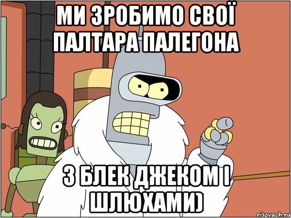 Ми зробимо свої Палтара палегона з блек джеком і шлюхами), Мем Бендер