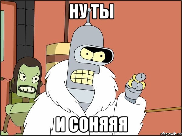 Ну ты и соняяя, Мем Бендер