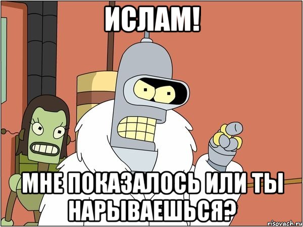 Ислам! Мне показалось или ты нарываешься?, Мем Бендер