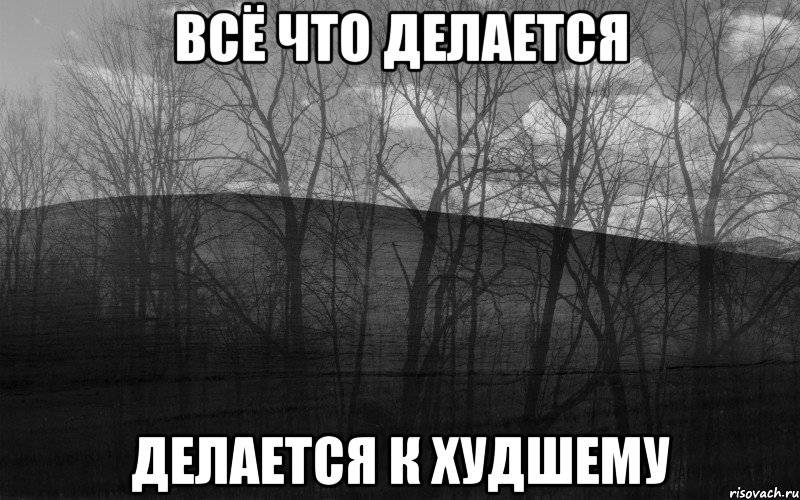 всё что делается делается к худшему