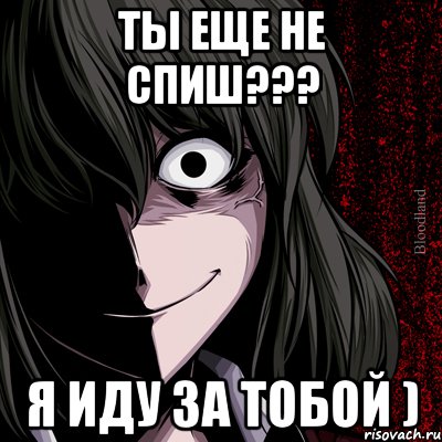 Ты еще не спиш??? я иду за тобой )