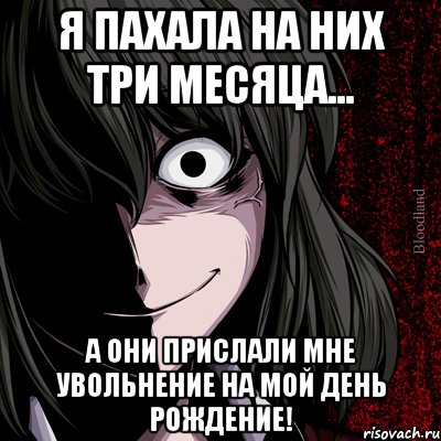 Я пахала на них три месяца... А они прислали мне увольнение на мой день рождение!, Мем bloodthirsty