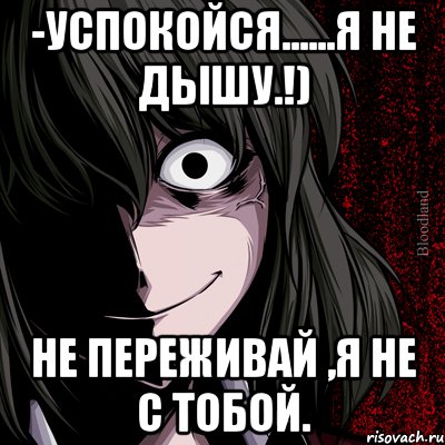 -Успокойся......я не дышу.!) Не переживай ,я не с тобой., Мем bloodthirsty