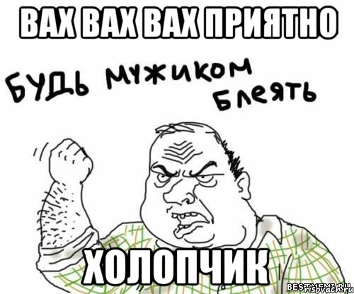 Вах вах вах приятно Холопчик, Мем блять