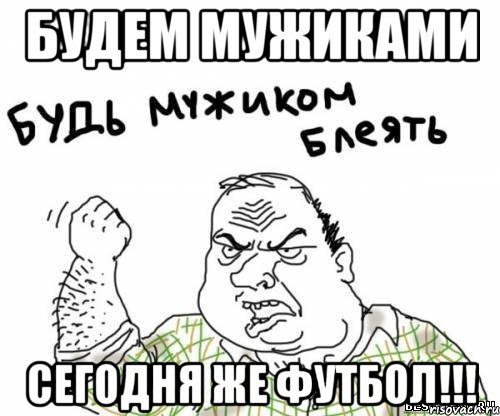 Будем мужиками сегодня же футбол!!!, Мем блять