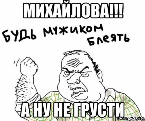 Михайлова!!! а ну не грусти, Мем блять