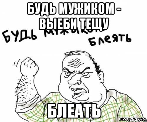 Будь мужиком - выеби тещу БЛЕАТЬ, Мем блять