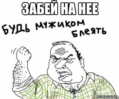 Забей на нее , Мем блять