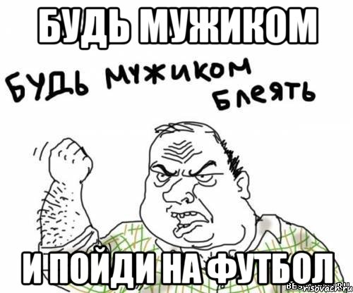 Будь мужиком и пойди на футбол, Мем блять