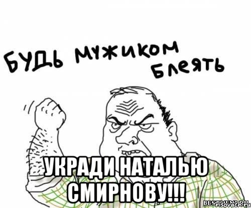  УКРАДИ НАТАЛЬЮ СМИРНОВУ!!!, Мем блять