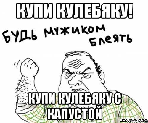 Купи кулебяку! Купи кулебяку с капустой, Мем блять