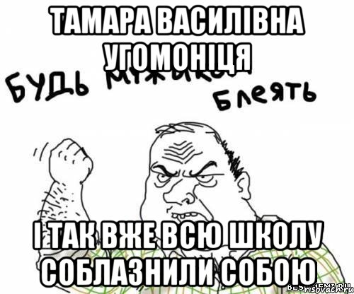 ТАМАРА ВАСИЛІВНА УГОМОНІЦЯ І так вже всю школу соблазнили собою, Мем блять