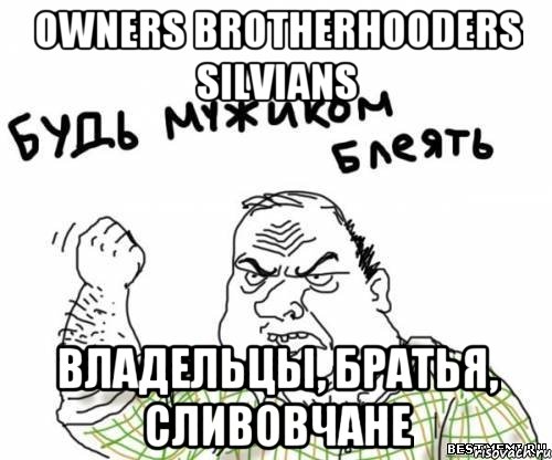 owners brotherhooders silvians Владельцы, братья, сливовчане, Мем блять