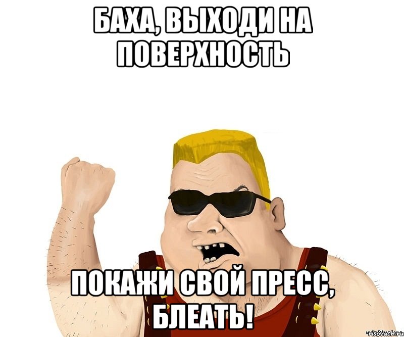 Баха, выходи на поверхность Покажи свой пресс, блеать!, Мем Боевой мужик блеать