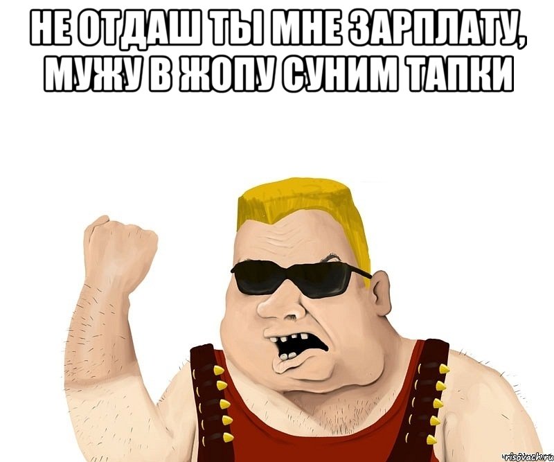 не отдаш ты мне зарплату, мужу в жопу суним тапки , Мем Боевой мужик блеать