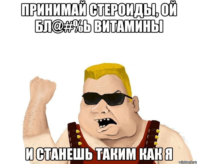 Принимай стероиды, ой бл@#%ь витамины И станешь таким как я, Мем Боевой мужик блеать